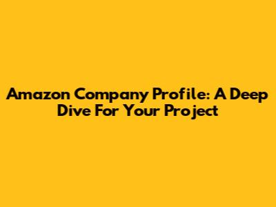 Amazon Company Profile: A Deep Dive For Your Project