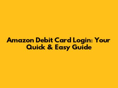 Amazon Debit Card Login: Your Quick & Easy Guide