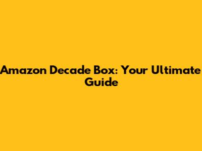 Amazon Decade Box: Your Ultimate Guide