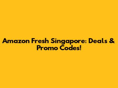 Amazon Fresh Singapore: Deals & Promo Codes!