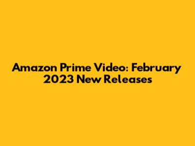 Amazon Prime Video: February 2023 New Releases