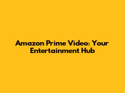 Amazon Prime Video: Your Entertainment Hub