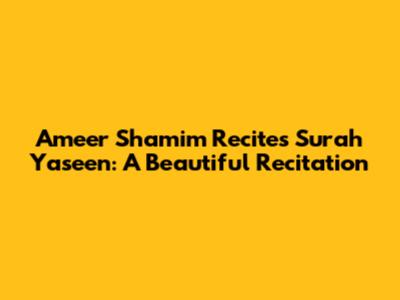 Ameer Shamim Recites Surah Yaseen: A Beautiful Recitation