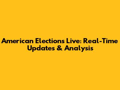 American Elections Live: Real-Time Updates & Analysis
