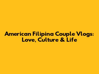 American Filipina Couple Vlogs: Love, Culture & Life