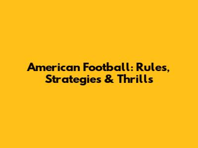 American Football: Rules, Strategies & Thrills