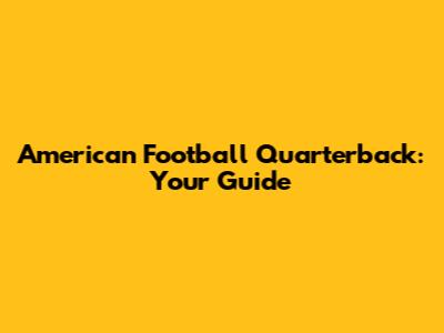 American Football Quarterback: Your Guide