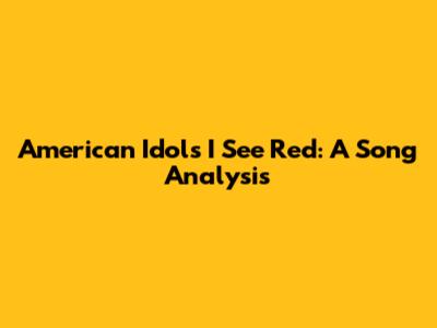 American Idol's "I See Red": A Song Analysis