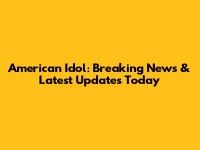 American Idol: Breaking News & Latest Updates Today
