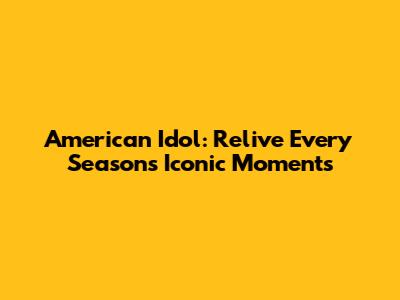 American Idol: Relive Every Season's Iconic Moments