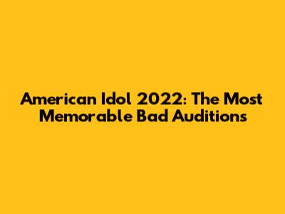 American Idol 2022: The Most Memorable Bad Auditions