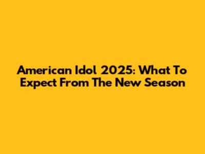 American Idol 2025: What To Expect From The New Season