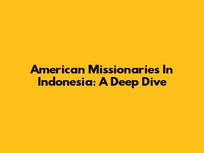 American Missionaries In Indonesia: A Deep Dive