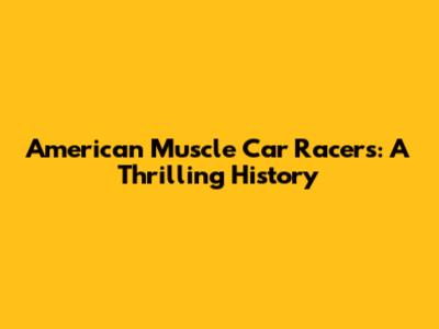 American Muscle Car Racers: A Thrilling History