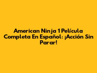 American Ninja 1 Película Completa En Español: ¡Acción Sin Parar!
