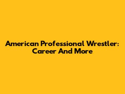 American Professional Wrestler: Career And More