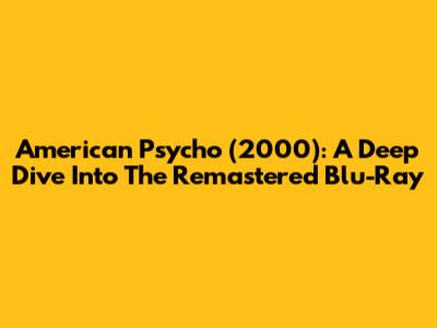 American Psycho (2000): A Deep Dive Into The Remastered Blu-Ray