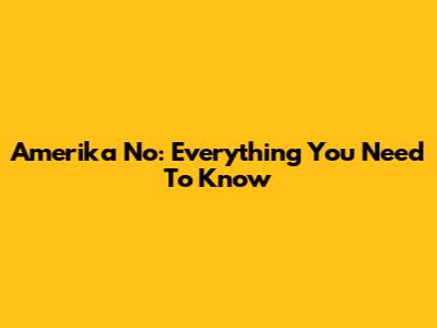Amerika No: Everything You Need To Know