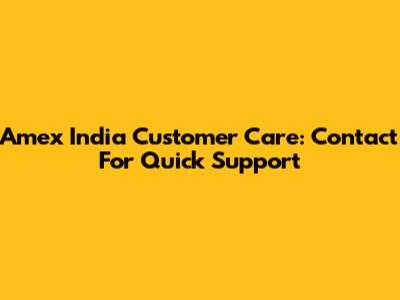 Amex India Customer Care: Contact For Quick Support