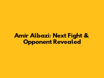Amir Albazi: Next Fight & Opponent Revealed