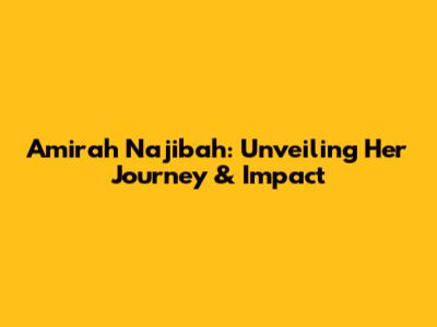 Amirah Najibah: Unveiling Her Journey & Impact