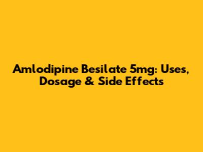 Amlodipine Besilate 5mg: Uses, Dosage & Side Effects
