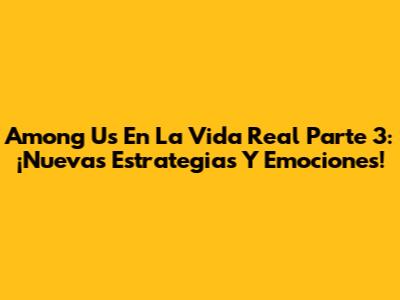 Among Us En La Vida Real Parte 3: ¡Nuevas Estrategias Y Emociones!