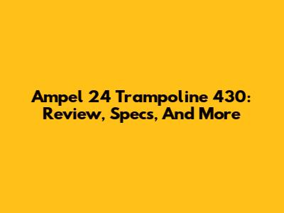 Ampel 24 Trampoline 430: Review, Specs, And More