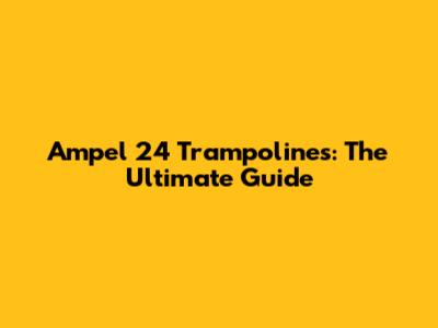 Ampel 24 Trampolines: The Ultimate Guide