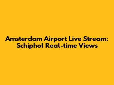 Amsterdam Airport Live Stream: Schiphol Real-time Views
