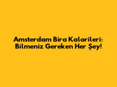 Amsterdam Bira Kalorileri: Bilmeniz Gereken Her Şey!