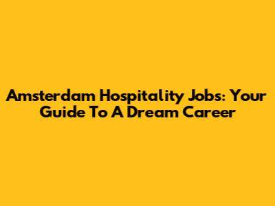 Amsterdam Hospitality Jobs: Your Guide To A Dream Career
