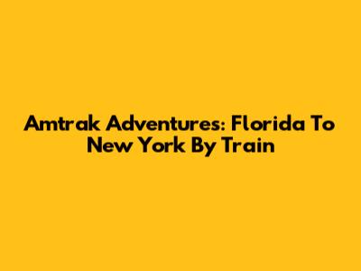 Amtrak Adventures: Florida To New York By Train