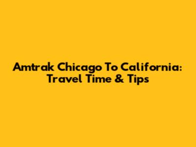 Amtrak Chicago To California: Travel Time & Tips