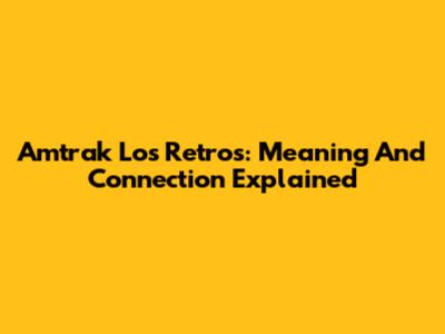 Amtrak Los Retros: Meaning And Connection Explained