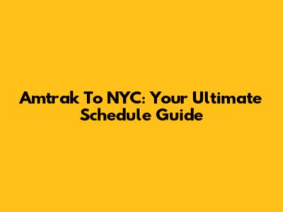 Amtrak To NYC: Your Ultimate Schedule Guide