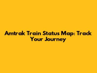 Amtrak Train Status Map: Track Your Journey