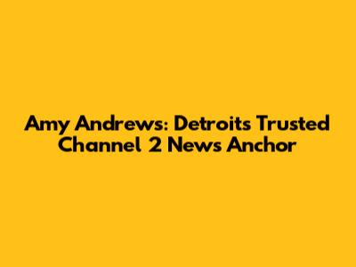 Amy Andrews: Detroit's Trusted Channel 2 News Anchor