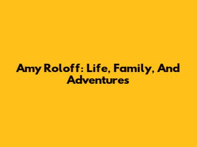 Amy Roloff: Life, Family, And Adventures