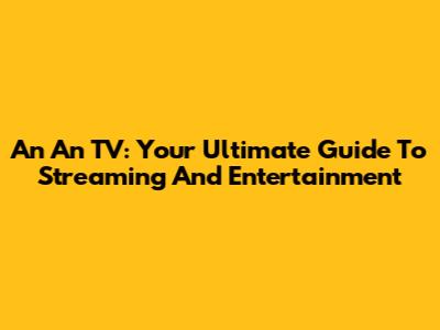 An An TV: Your Ultimate Guide To Streaming And Entertainment