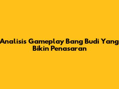 Analisis Gameplay Bang Budi Yang Bikin Penasaran