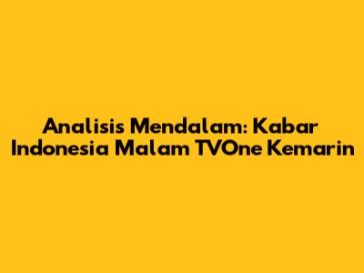 Analisis Mendalam: Kabar Indonesia Malam TVOne Kemarin