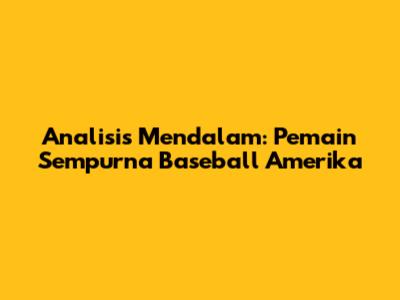 Analisis Mendalam: Pemain Sempurna Baseball Amerika