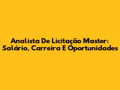 Analista De Licitação Master: Salário, Carreira E Oportunidades