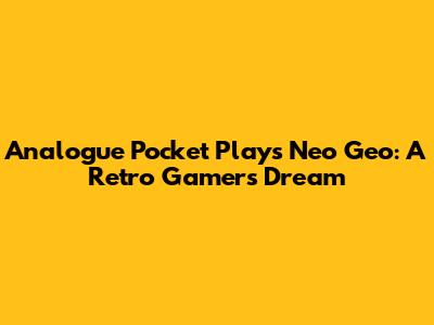 Analogue Pocket Plays Neo Geo: A Retro Gamer's Dream