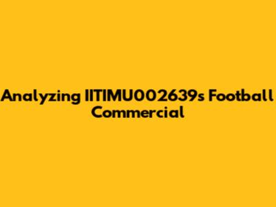 Analyzing IITIMU002639's Football Commercial