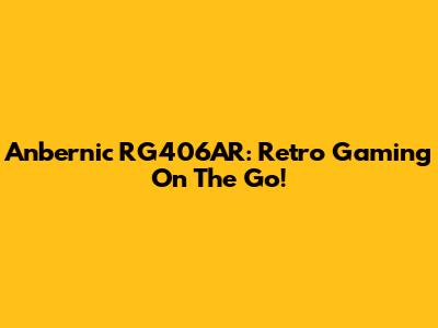 Anbernic RG406AR: Retro Gaming On The Go!