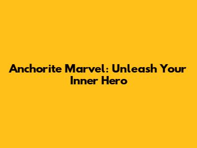 Anchorite Marvel: Unleash Your Inner Hero