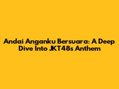 Andai Anganku Bersuara: A Deep Dive Into JKT48's Anthem