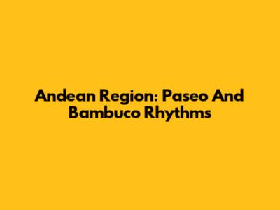 Andean Region: Paseo And Bambuco Rhythms